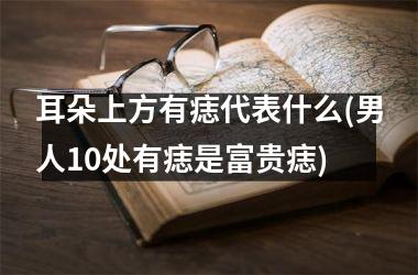 耳朵上方有痣代表什么(男人10处有痣是富贵痣)