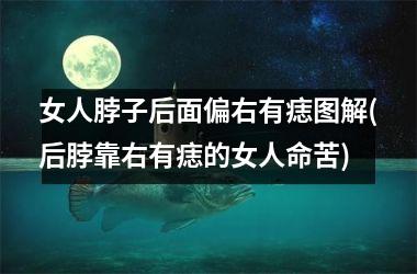 女人脖子后面偏右有痣图解(后脖靠右有痣的女人命苦)