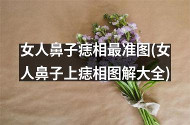 <h3>女人鼻子痣相最准图(女人鼻子上痣相图解大全)