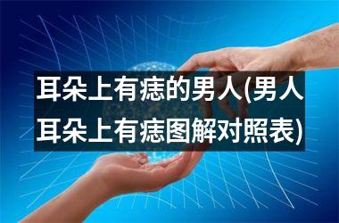 耳朵上有痣的男人(男人耳朵上有痣图解对照表)