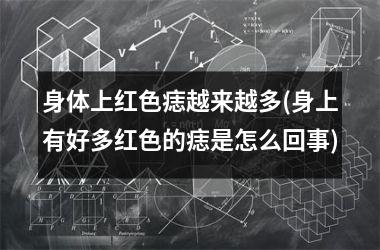 <h3>身体上红色痣越来越多(身上有好多红色的痣是怎么回事)