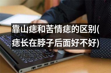 靠山痣和苦情痣的区别(痣长在脖子后面好不好)
