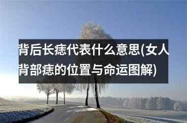 <h3>背后长痣代表什么意思(女人背部痣的位置与命运图解)