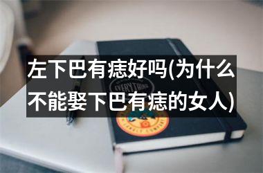 <h3>左下巴有痣好吗(为什么不能娶下巴有痣的女人)