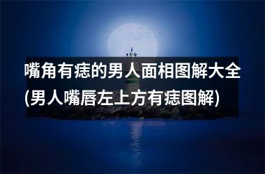 <h3>嘴角有痣的男人面相图解大全(男人嘴唇左上方有痣图解)