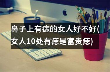 鼻子上有痣的女人好不好(女人10处有痣是富贵痣)