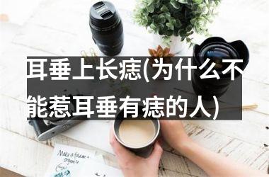 耳垂上长痣(为什么不能惹耳垂有痣的人)