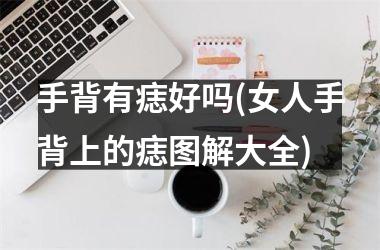 <h3>手背有痣好吗(女人手背上的痣图解大全)