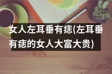 女人左耳垂有痣(左耳垂有痣的女人大富大贵)