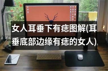<h3>女人耳垂下有痣图解(耳垂底部边缘有痣的女人)