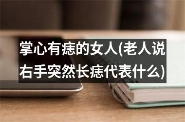 掌心有痣的女人(老人说右手突然长痣代表什么)