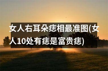 女人右耳朵痣相最准图(女人10处有痣是富贵痣)