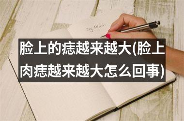 <h3>脸上的痣越来越大(脸上肉痣越来越大怎么回事)
