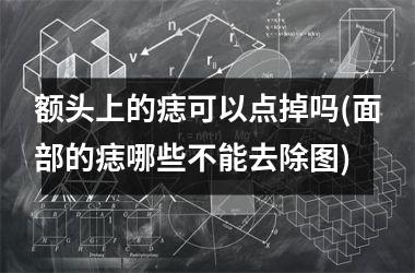 额头上的痣可以点掉吗(面部的痣哪些不能去除图)