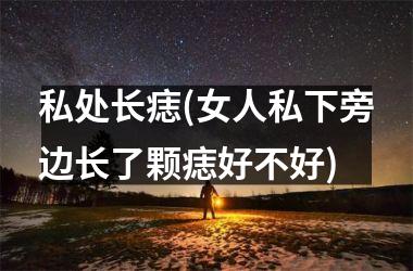 <h3>私处长痣(女人私下旁边长了颗痣好不好)