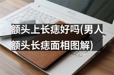 <h3>额头上长痣好吗(男人额头长痣面相图解)