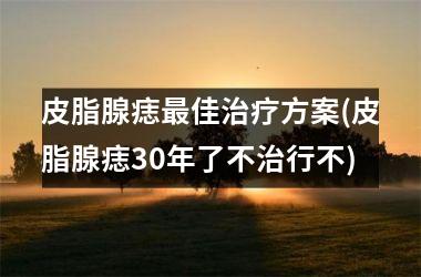 皮脂腺痣最佳治疗方案(皮脂腺痣30年了不治行不)