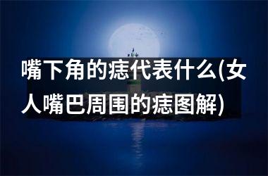 嘴下角的痣代表什么(女人嘴巴周围的痣图解)