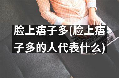 脸上痦子多(脸上痦子多的人代表什么)