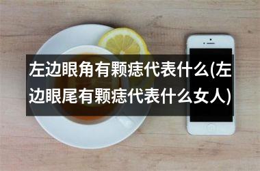 左边眼角有颗痣代表什么(左边眼尾有颗痣代表什么女人)