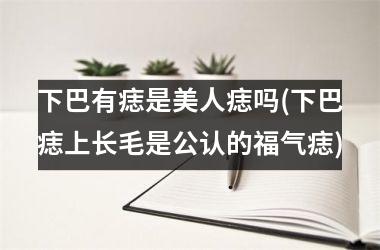 下巴有痣是美人痣吗(下巴痣上长毛是公认的福气痣)