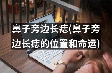 鼻子旁边长痣(鼻子旁边长痣的位置和命运)