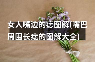 <h3>女人嘴边的痣图解(嘴巴周围长痣的图解大全)