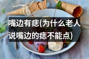 <h3>嘴边有痣(为什么老人说嘴边的痣不能点)