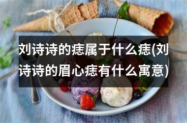 <h3>刘诗诗的痣属于什么痣(刘诗诗的眉心痣有什么寓意)