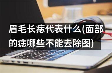 眉毛长痣代表什么(面部的痣哪些不能去除图)