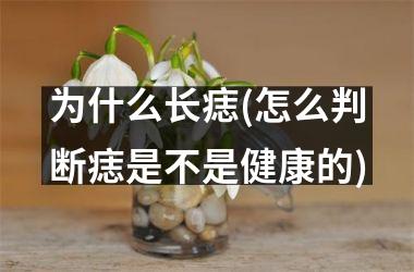 为什么长痣(怎么判断痣是不是健康的)