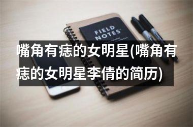 <h3>嘴角有痣的女明星(嘴角有痣的女明星李倩的简历)