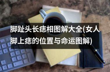脚趾头长痣相图解大全(女人脚上痣的位置与命运图解)