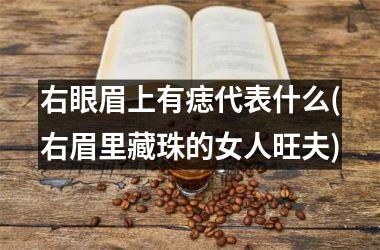 右眼眉上有痣代表什么(右眉里藏珠的女人旺夫)