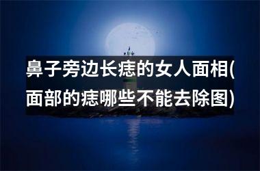 鼻子旁边长痣的女人面相(面部的痣哪些不能去除图)