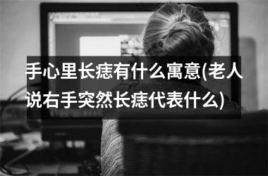 手心里长痣有什么寓意(老人说右手突然长痣代表什么)