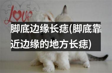 脚底边缘长痣(脚底靠近边缘的地方长痣)