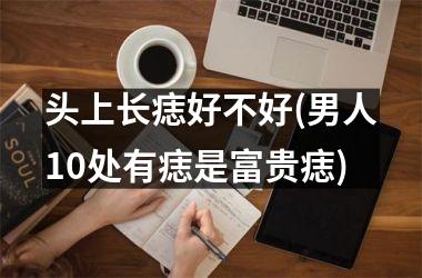 头上长痣好不好(男人10处有痣是富贵痣)