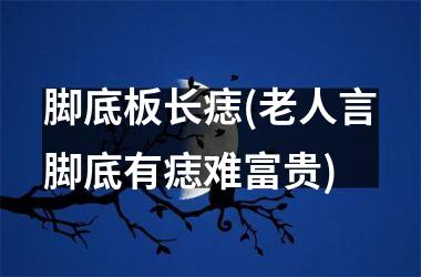 脚底板长痣(老人言脚底有痣难富贵)