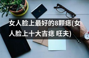 女人脸上最好的8颗痣(女人脸上十大吉痣 旺夫)