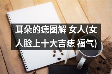耳朵的痣图解 女人(女人脸上十大吉痣 福气)