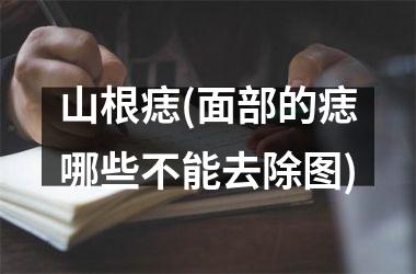 山根痣(面部的痣哪些不能去除图)