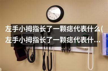 左手小拇指长了一颗痣代表什么(左手小拇指长了一颗痣代表什么女)