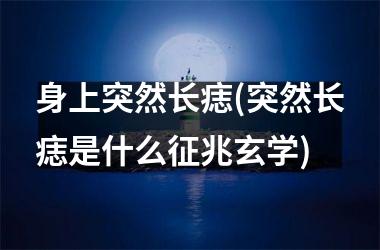 身上突然长痣(突然长痣是什么征兆玄学)