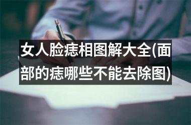 <h3>女人脸痣相图解大全(面部的痣哪些不能去除图)