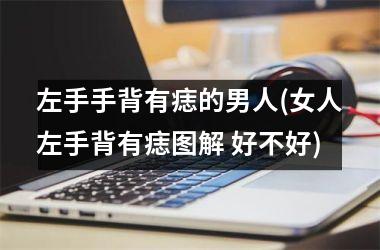 左手手背有痣的男人(女人左手背有痣图解 好不好)