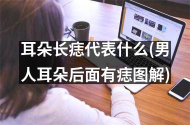 耳朵长痣代表什么(男人耳朵后面有痣图解)