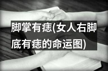 脚掌有痣(女人右脚底有痣的命运图)