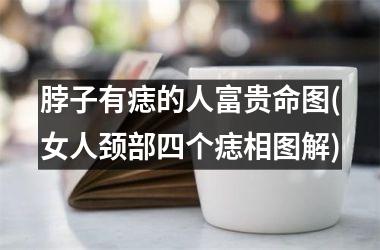 脖子有痣的人富贵命图(女人颈部四个痣相图解)