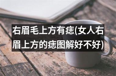 右眉毛上方有痣(女人右眉上方的痣图解好不好)